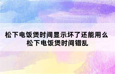 松下电饭煲时间显示坏了还能用么 松下电饭煲时间错乱